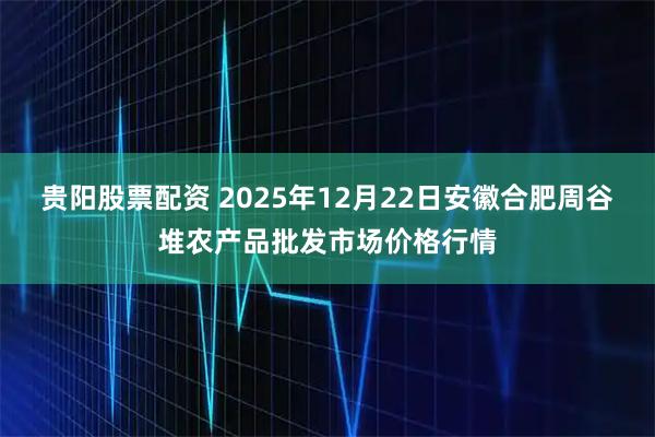贵阳股票配资 2025年12月22日安徽合肥周谷堆农产品批发市场价格行情