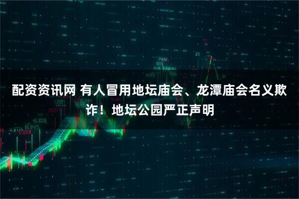 配资资讯网 有人冒用地坛庙会、龙潭庙会名义欺诈！地坛公园严正声明
