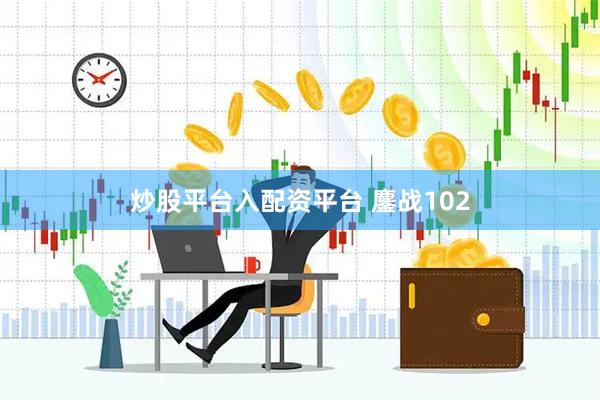 炒股平台入配资平台 鏖战102