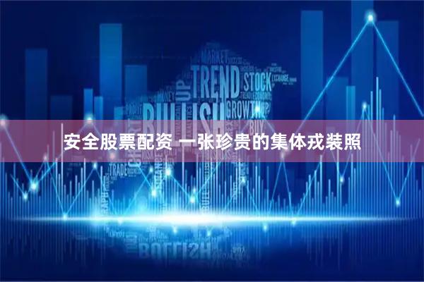安全股票配资 一张珍贵的集体戎装照