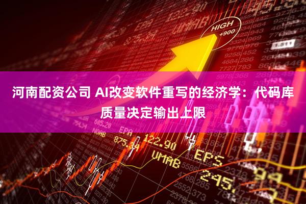 河南配资公司 AI改变软件重写的经济学：代码库质量决定输出上限