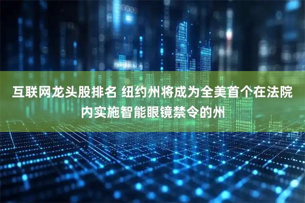 互联网龙头股排名 纽约州将成为全美首个在法院内实施智能眼镜禁令的州